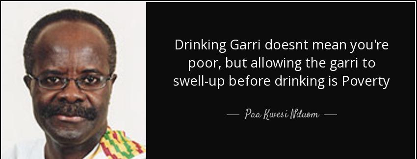quote drinking garri doesnt mean you re poor but allowing the garri to swell up before drinking paa kwesi nduom Quotes