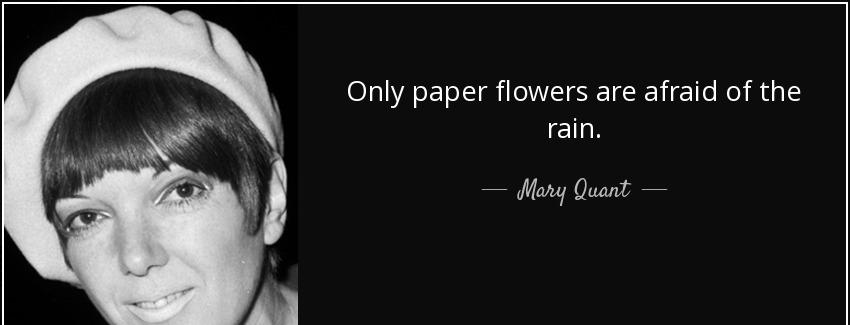 quote only paper flowers are afraid of the rain mary quant Quotes