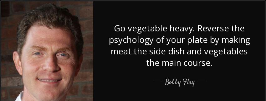 quote go vegetable heavy reverse the psychology of your plate by making meat the side dish bobby flay Quotes