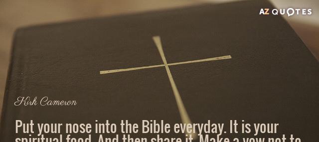 Quotation Kirk Cameron Put your nose into the Bible everyday It is your Quotes