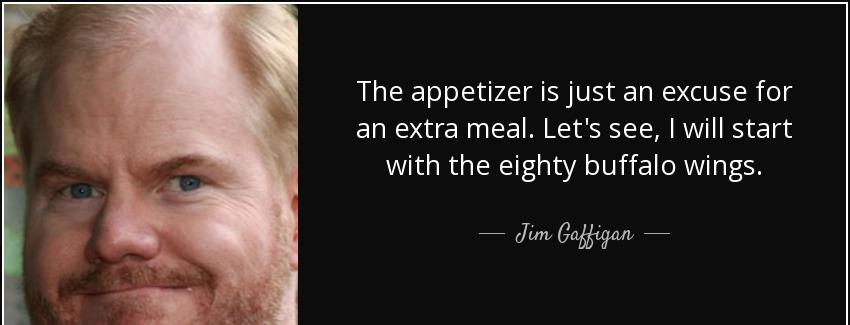 quote the appetizer is just an excuse for an extra meal let s see i will start with the eighty jim gaffigan Quotes
