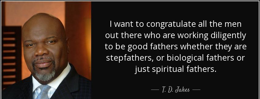 quote i want to congratulate all the men out there who are working diligently to be good fathers t d jakes Quotes