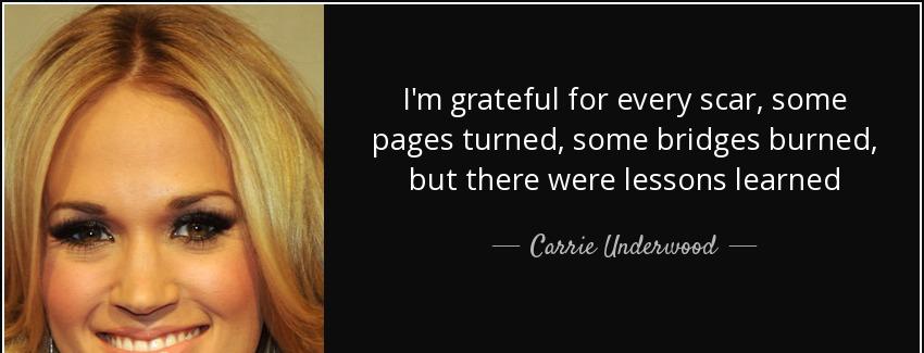 quote i m grateful for every scar some pages turned some bridges burned but there were lessons carrie underwood Quotes