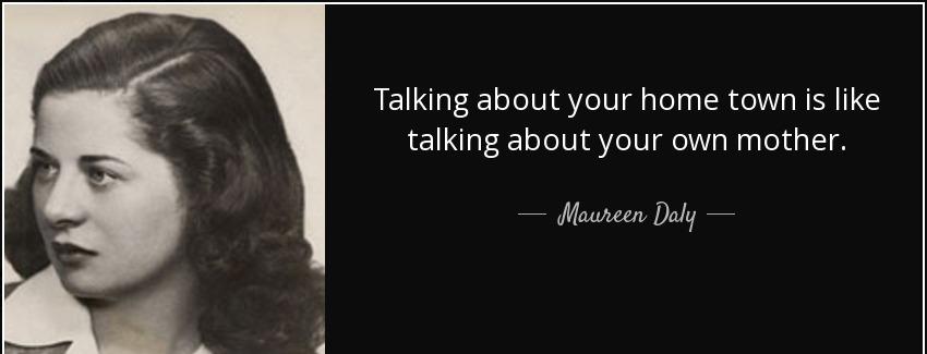 quote talking about your home town is like talking about your own mother maureen daly Quotes