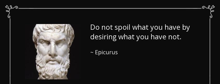 quote do not spoil what you have by desiring what you have not epicurus Quotes