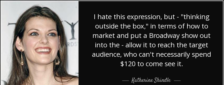 quote i hate this expression but thinking outside the box in terms of how to market and put katherine shindle Quotes