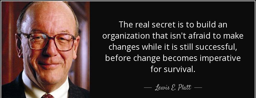 quote the real secret is to build an organization that isn t afraid to make changes while lewis e platt Quotes