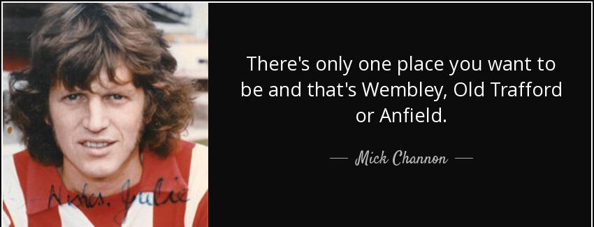 quote there s only one place you want to be and that s wembley old trafford or anfield mick channon Quotes