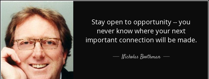 quote stay open to opportunity you never know where your next important connection will be nicholas boothman Quotes