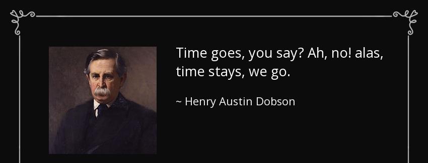 quote time goes you say ah no alas time stays we go henry austin dobson Quotes