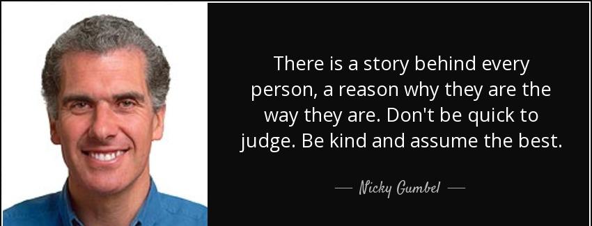quote there is a story behind every person a reason why they are the way they are don t be nicky gumbel Quotes