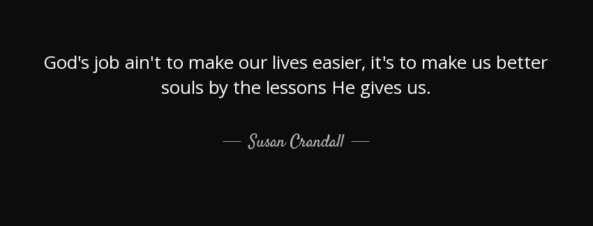 quote god s job ain t to make our lives easier it s to make us better souls by the lessons susan crandall Quotes