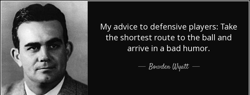 quote my advice to defensive players take the shortest route to the ball and arrive in a bad bowden wyatt Quotes