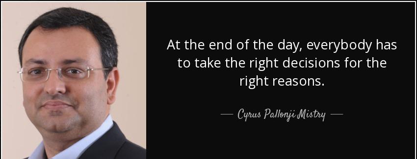 quote at the end of the day everybody has to take the right decisions for the right reasons cyrus pallonji mistry Quotes