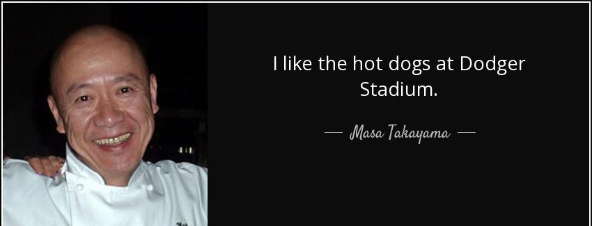 quote i like the hot dogs at dodger stadium masa takayama Quotes