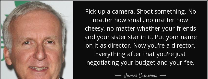 quote pick up a camera shoot something no matter how small no matter how cheesy no matter james cameron Quotes