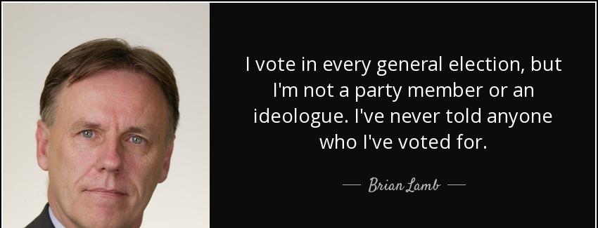 quote i vote in every general election but i m not a party member or an ideologue i ve never brian lamb Quotes