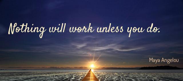 Quotation Maya Angelou Nothing will work unless you do Quotes