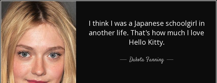 quote i think i was a japanese schoolgirl in another life that s how much i love hello kitty dakota fanning Quotes