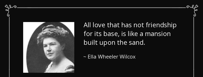 quote all love that has not friendship for its base is like a mansion built upon the sand ella wheeler wilcox Quotes