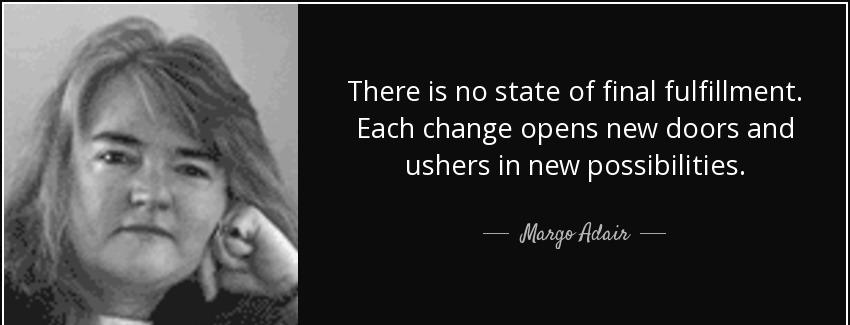 quote there is no state of final fulfillment each change opens new doors and ushers in new margo adair Quotes