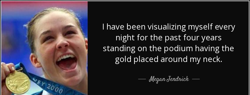 quote i have been visualizing myself every night for the past four years standing on the podium megan jendrick Quotes