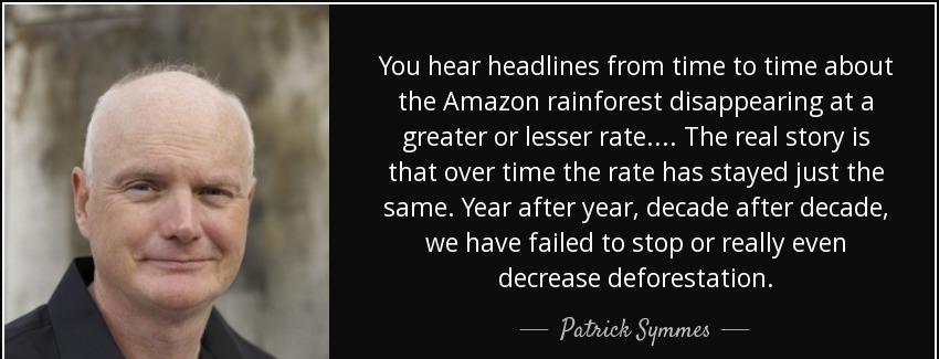 quote you hear headlines from time to time about the amazon rainforest disappearing at a greater patrick symmes Quotes