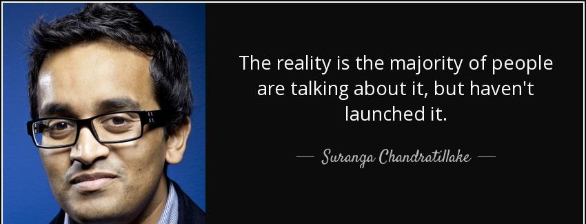 quote the reality is the majority of people are talking about it but haven t launched it suranga chandratillake Quotes