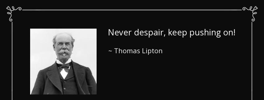 quote never despair keep pushing on thomas lipton Quotes