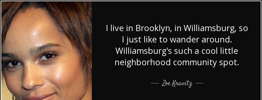quote i live in brooklyn in williamsburg so i just like to wander around williamsburg s such zoe kravitz Quotes