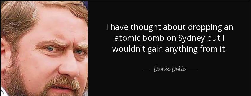 quote i have thought about dropping an atomic bomb on sydney but i wouldn t gain anything damir dokic Quotes