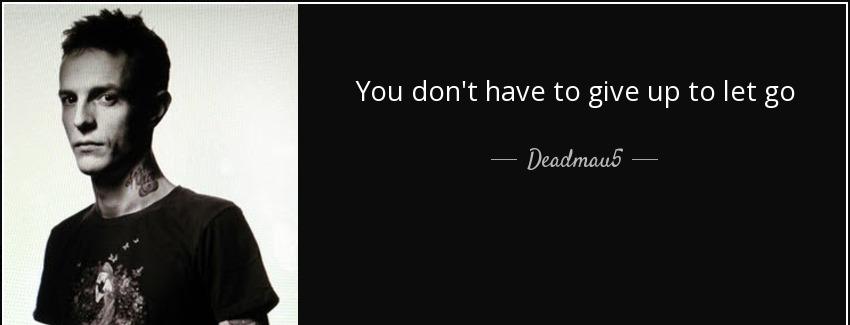quote you don t have to give up to let go deadmau5 Quotes