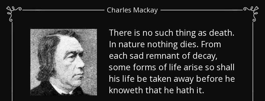 quote there is no such thing as death in nature nothing dies from each sad remnant of decay charles mackay Quotes