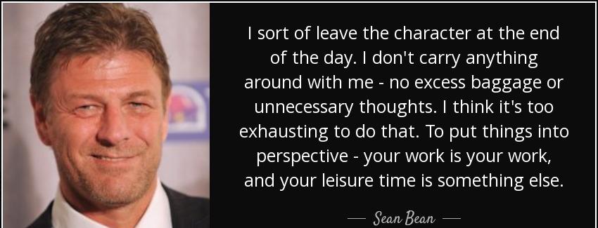 quote i sort of leave the character at the end of the day i don t carry anything around with sean bean Quotes