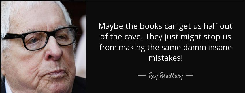 quote maybe the books can get us half out of the cave they just might stop us from making ray bradbury Quotes