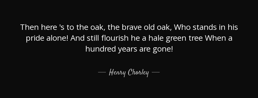 quote then here s to the oak the brave old oak who stands in his pride alone and still flourish henry chorley Quotes