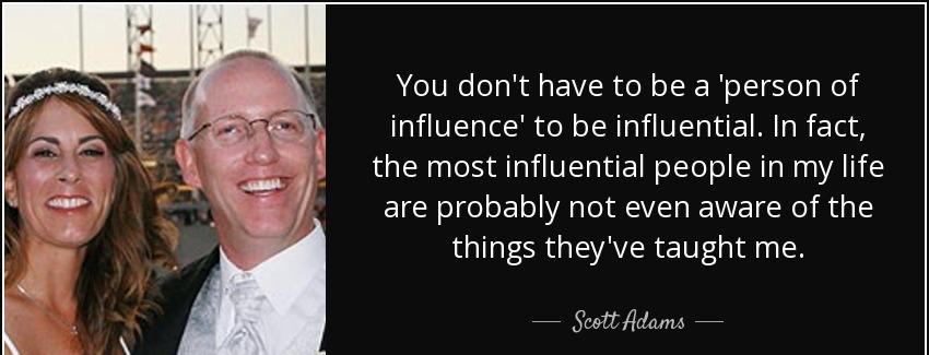 quote you don t have to be a person of influence to be influential in fact the most influential scott adams Quotes
