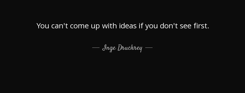 quote you can t come up with ideas if you don t see first inge druckrey Quotes