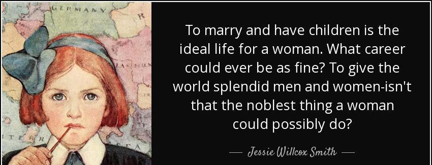 quote to marry and have children is the ideal life for a woman what career could ever be as jessie willcox smith Quotes