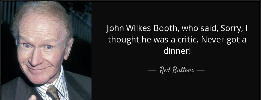 quote john wilkes booth who said sorry i thought he was a critic never got a dinner red buttons Quotes