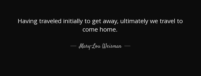 quote having traveled initially to get away ultimately we travel to come home mary lou weisman Quotes