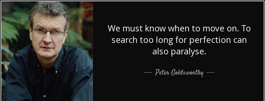 quote we must know when to move on to search too long for perfection can also paralyse peter goldsworthy Quotes