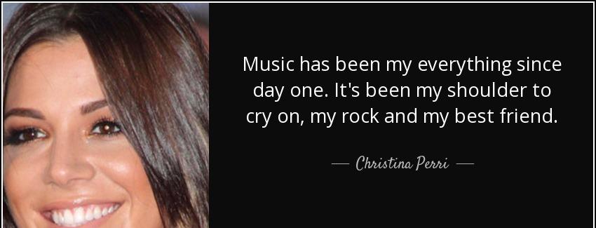 quote music has been my everything since day one it s been my shoulder to cry on my rock and christina perri Quotes