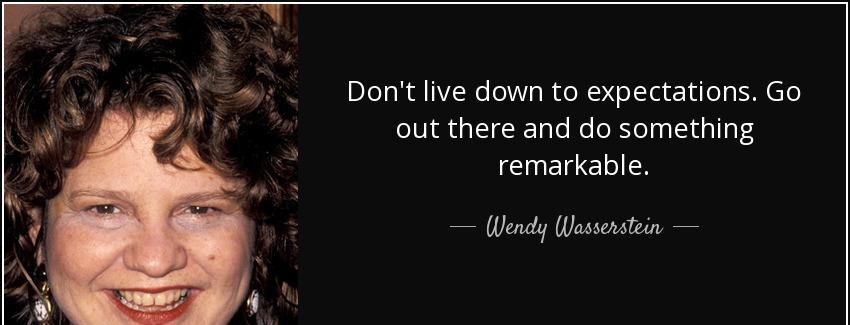 quote don t live down to expectations go out there and do something remarkable wendy wasserstein Quotes