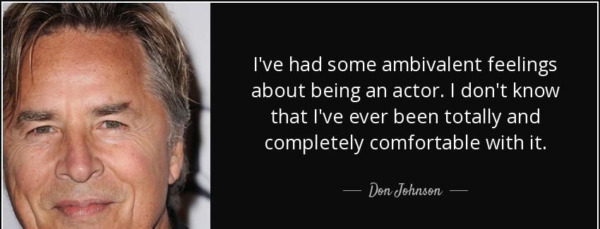 quote i ve had some ambivalent feelings about being an actor i don t know that i ve ever been don johnson Quotes