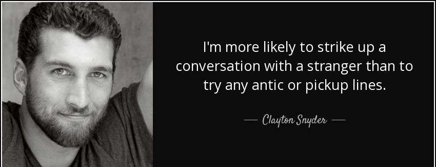 quote i m more likely to strike up a conversation with a stranger than to try any antic or clayton snyder Quotes