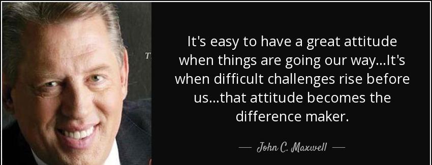 quote it s easy to have a great attitude when things are going our way it s when difficult john c maxwell Quotes