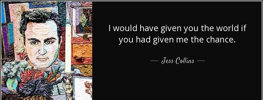 quote i would have given you the world if you had given me the chance jess collins Quotes