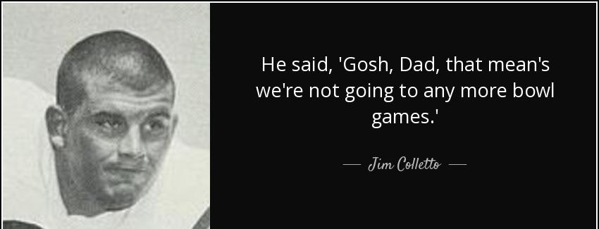 quote he said gosh dad that mean s we re not going to any more bowl games jim colletto Quotes