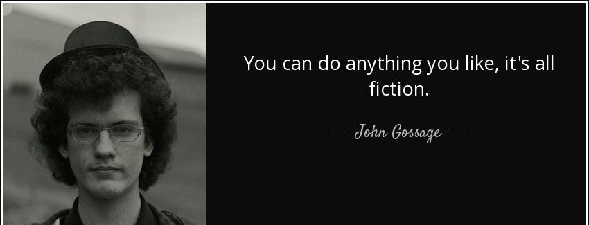 quote you can do anything you like it s all fiction john gossage Quotes